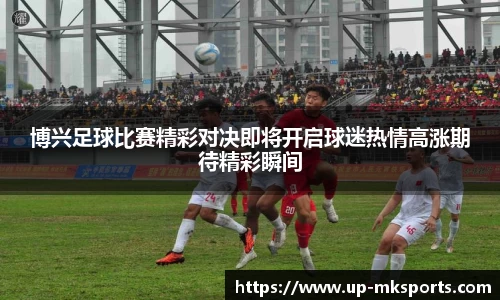博兴足球比赛精彩对决即将开启球迷热情高涨期待精彩瞬间