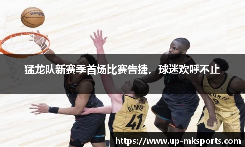 猛龙队新赛季首场比赛告捷，球迷欢呼不止
