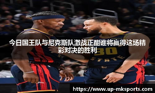 今日国王队与尼克斯队激战正酣谁将赢得这场精彩对决的胜利